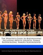 The Webster's Guide to Bodybuilding Including Muscle Growth, Female Bodybuilding, Famous Bodybuilders