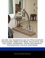 An Off the Record Guide to 19th Century Inventions: 1800s and 1810s, Including the Gas Stove, Morphine, Steam Locomotive, Stethoscope, Bicycle and Mo