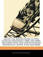 An Off the Record Guide to 19th Century Inventions: 1880s and 1890s, Including Roll Film, Roller Coaster, Motorcycle, Zipper, X-Ray and More