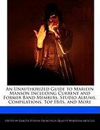An Unauthorized Guide to Marilyn Manson Including Current and Former Band Members, Studio Albums, Compilations, Top Hits, and More