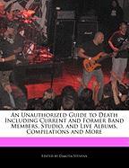 An Unauthorized Guide to Death Including Current and Former Band Members, Studio, and Live Albums, Compilations and More