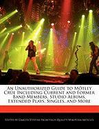An Unauthorized Guide to Motley Crue Including Current and Former Band Members, Studio Albums, Extended Plays, Singles, and More