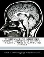 Webster's Guide to Intelligence Quotient, Including the History of the IQ Test, Trends in IQ and Other Dynamics
