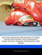 An Unauthorized Biography of Mike Tyson Including the Entourage, Main Fights, Famous Opponents, and More
