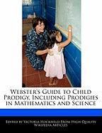 Webster's Guide to Child Prodigy, Including Prodigies in Mathematics and Science