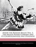 Inside the Russian Ballet, Vol. 1: The Ballets Russes Company and Its Choreographers and Designers