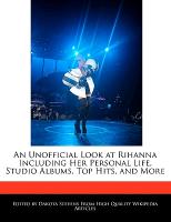 An Unofficial Look at Rihanna Including Her Personal Life, Studio Albums, Top Hits, and More