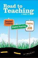 Road to Teaching: A Guide to Teacher Training, Student Teaching, and Finding a Job