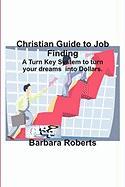 Christian Guide to Job Finding: A Turn Key System to Turn Your Dreams Into Dollars