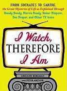 I Watch, Therefore I Am: From Socrates to Sartre, the Great Mysteries of Life as Explained Through Howdy Doody, Marcia Brady, Homer Simpson, Do