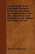 Travels in the Trans-Caucasian Provinces of Russia, and Along the Southern Shore of the Lakes of Van and Urumiah, in the Autumn and Winter of 1837