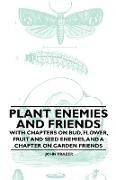 Plant Enemies and Friends - With Chapters on Bud, Flower, Fruit and Seed Enemies, and a Chapter on Garden Friends