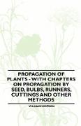 Propagation of Plants - With Chapters on Propagation by Seed, Bulbs, Runners, Cuttings and Other Methods