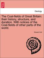 The Coal-fields of Great Britain: their history, structure, and duration. With notices of the Coal-fields of other parts of the world. Second Edition