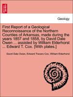First Report of a Geological Reconnoissance of the Northern Counties of Arkansas, made during the years 1857 and 1858, by David Dale Owen ... assisted by William Elderhorst ... Edward T. Cox. [With plates.]