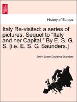 Italy Re-Visited: A Series of Pictures. Sequel to "Italy and Her Capital." by E. S. G. S. [I.E. E. S. G. Saunders.]