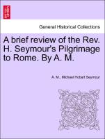 A Brief Review of the REV. H. Seymour's Pilgrimage to Rome. by A. M