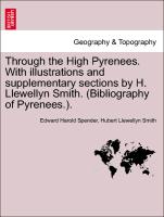 Through the High Pyrenees. with Illustrations and Supplementary Sections by H. Llewellyn Smith. (Bibliography of Pyrenees.)