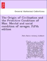 The Origin of Civilisation and the Primitive Condition of Man. Mental and social condition of savages. Fifth edition