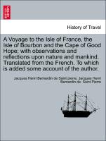 A Voyage to the Isle of France, the Isle of Bourbon and the Cape of Good Hope, with observations and reflections upon nature and mankind. Translated from the French. To which is added some account of the author