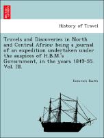Travels and Discoveries in North and Central Africa: being a journal of an expedition undertaken under the auspices of H.B.M.'s Government, in the years 1849-55. Vol. III
