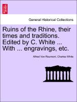 Ruins of the Rhine, Their Times and Traditions. Edited by C. White ... with ... Engravings, Etc