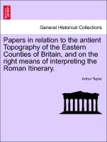 Papers in Relation to the Antient Topography of the Eastern Counties of Britain, and on the Right Means of Interpreting the Roman Itinerary