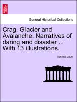 Crag, Glacier and Avalanche. Narratives of Daring and Disaster ... with 13 Illustrations