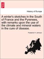 A Winter's Sketches in the South of France and the Pyrenees, with Remarks Upon the Use of the Climate and Mineral Waters in the Cure of Disease