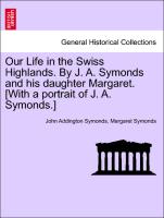 Our Life in the Swiss Highlands. by J. A. Symonds and His Daughter Margaret. [With a Portrait of J. A. Symonds.]