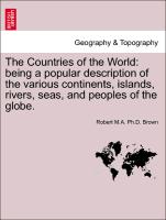 The Countries of the World: Being a Popular Description of the Various Continents, Islands, Rivers, Seas, and Peoples of the Globe