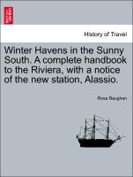 Winter Havens in the Sunny South. a Complete Handbook to the Riviera, with a Notice of the New Station, Alassio