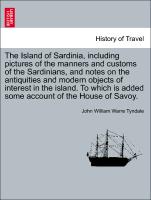 The Island of Sardinia, including pictures of the manners and customs of the Sardinians, and notes on the antiquities and modern objects of interest in the island. To which is added some account of the House of Savoy. Vol. III