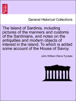 The Island of Sardinia, including pictures of the manners and customs of the Sardinians, and notes on the antiquities and modern objects of interest in the island. To which is added some account of the House of Savoy. VOL.I
