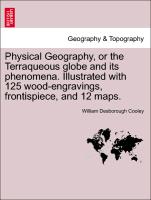 Physical Geography, or the Terraqueous Globe and Its Phenomena. Illustrated with 125 Wood-Engravings, Frontispiece, and 12 Maps