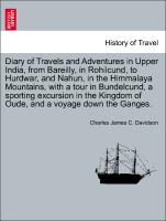 Diary of Travels and Adventures in Upper India, from Bareilly, in Rohilcund, to Hurdwar, and Nahun, in the Himmalaya Mountains, with a tour in Bundelcund, a sporting excursion in the Kingdom of Oude, and a voyage down the Ganges