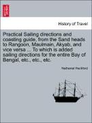 Practical Sailing directions and coasting guide, from the Sand heads to Rangoon, Maulmain, Akyab, and vice versa ... To which is added sailing directions for the entire Bay of Bengal, etc., etc., etc