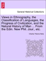 Views in Ethnography, the Classification of Languages, the Progress of Civilization, and the Natural History of Man ... From the Edin. New Phil. Jour., etc