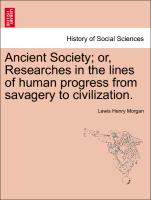 Ancient Society, Or, Researches in the Lines of Human Progress from Savagery to Civilization