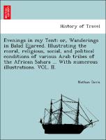 Evenings in my Tent, or, Wanderings in Balad Ejjareed. Illustrating the moral, religious, social, and political conditions of various Arab tribes of the African Sahara ... With numerous illustrations. VOL. II