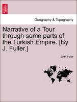 Narrative of a Tour Through Some Parts of the Turkish Empire. [By J. Fuller.]