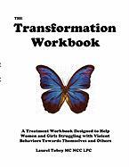 The Transformation Workbook: A Treatment Workbook Designed to Help Women and Girls Struggling with Violent Behaviors Towards Themselves and Others