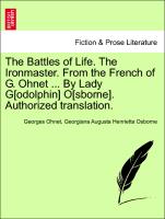 The Battles of Life. The Ironmaster. From the French of G. Ohnet ... By Lady G[odolphin] O[sborne]. Authorized translation. Vol. I
