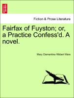 Fairfax of Fuyston, or, a Practice Confess'd. A novel.Vol. I