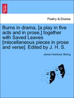 Burns in drama, [a play in five acts and in prose,] together with Saved Leaves [miscellaneous pieces in prose and verse]. Edited by J. H. S