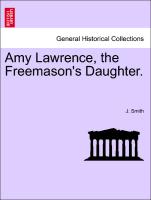 Amy Lawrence, the Freemason's Daughter. Vol. I