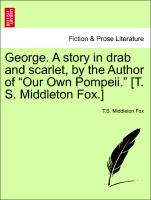 George. A story in drab and scarlet, by the Author of "Our Own Pompeii." [T. S. Middleton Fox.] Vol. III