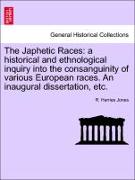 The Japhetic Races: A Historical and Ethnological Inquiry Into the Consanguinity of Various European Races. an Inaugural Dissertation, Etc