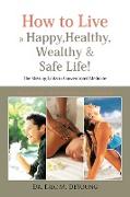 How to Live a Happy, Healthy, Wealthy & Safe Life!