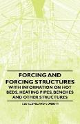 Forcing and Forcing Structures - With Information on Hot Beds, Heating Pipes, Benches and Other Structures